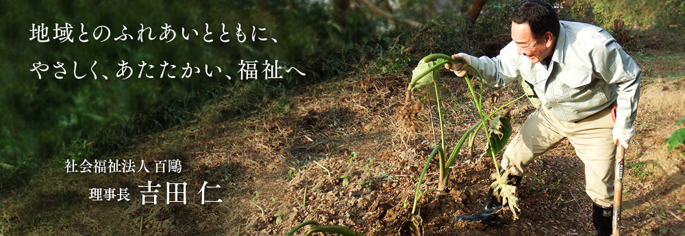 「地域とのふれあいとともに、やさしく、あたたかい、福祉へ」社会福祉法人 百鷗 理事長 吉田 仁